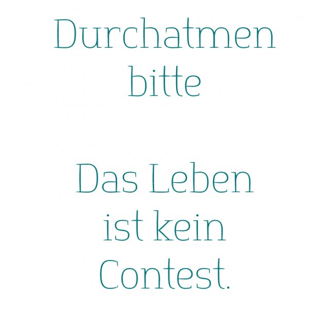 Das leben ist kein Contest durchatmen bitte