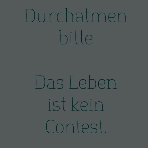 Das leben ist kein Contest durchatmen bitte